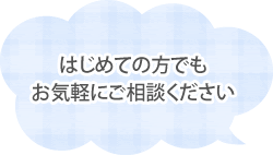 はじめての方でもお気軽にご相談ください