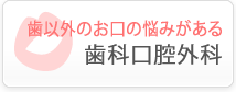 歯以外のお口の悩みがある　歯科口腔外科