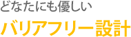 どなたにも優しいバリアフリー設計