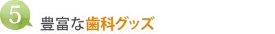 （５）豊富な歯科グッズ