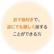 お子様好きで、誰にでも優しく接することができる方