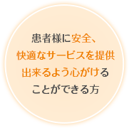 患者様に安全、快適なサービスを提供出来るよう心がけることができる方